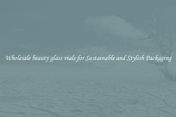 Wholesale beauty glass vials for Sustainable and Stylish Packaging