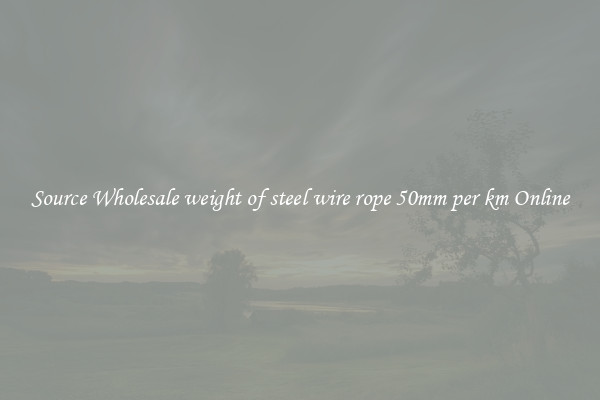 Source Wholesale weight of steel wire rope 50mm per km Online