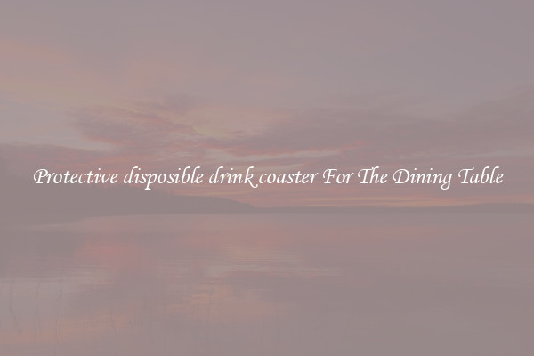 Protective disposible drink coaster For The Dining Table