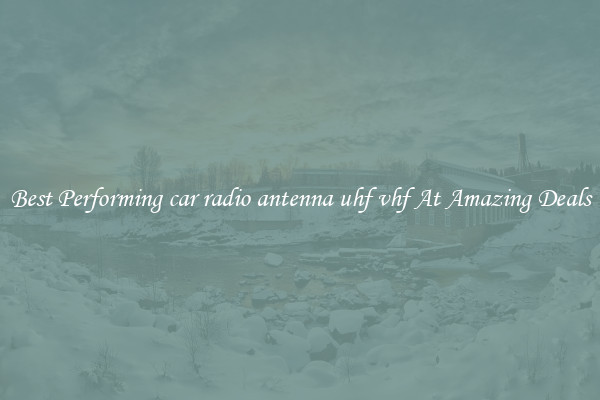 Best Performing car radio antenna uhf vhf At Amazing Deals