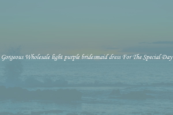 Gorgeous Wholesale light purple bridesmaid dress For The Special Day