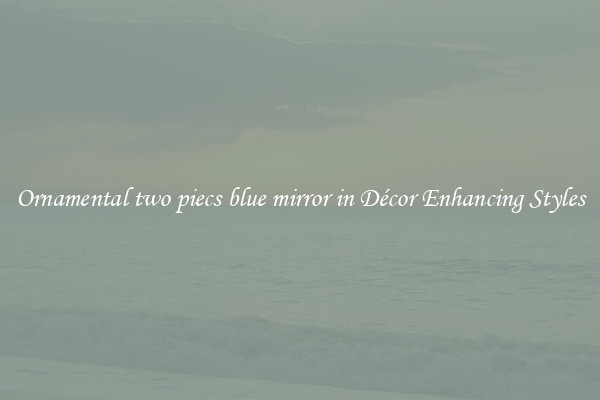 Ornamental two piecs blue mirror in Décor Enhancing Styles