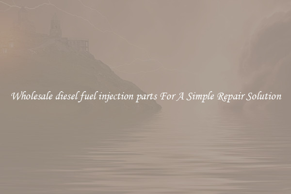 Wholesale diesel fuel injection parts For A Simple Repair Solution