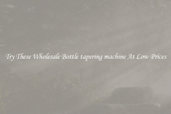 Try These Wholesale Bottle tapering machine At Low Prices