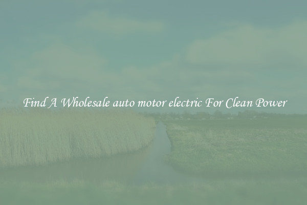 Find A Wholesale auto motor electric For Clean Power