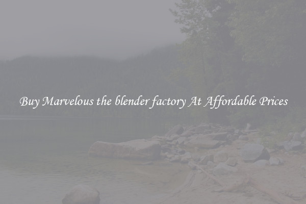 Buy Marvelous the blender factory At Affordable Prices
