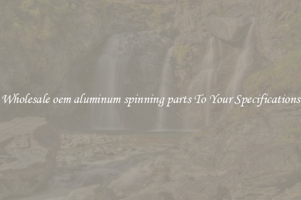 Wholesale oem aluminum spinning parts To Your Specifications