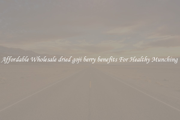 Affordable Wholesale dried goji berry benefits For Healthy Munching 