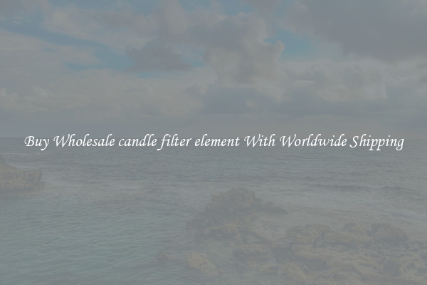  Buy Wholesale candle filter element With Worldwide Shipping 