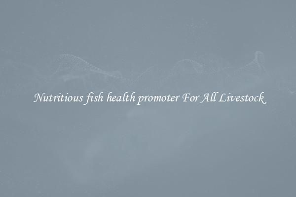 Nutritious fish health promoter For All Livestock