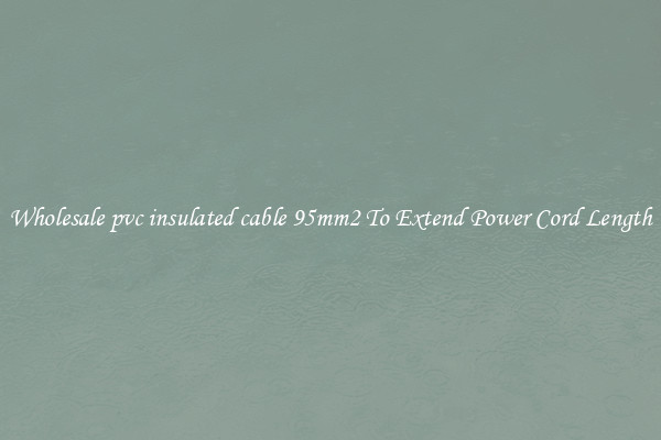 Wholesale pvc insulated cable 95mm2 To Extend Power Cord Length