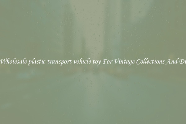Buy Wholesale plastic transport vehicle toy For Vintage Collections And Display