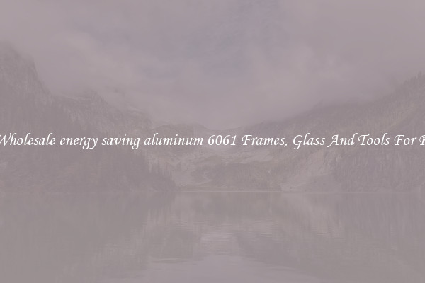 Get Wholesale energy saving aluminum 6061 Frames, Glass And Tools For Repair