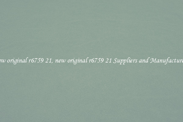 new original r6759 21, new original r6759 21 Suppliers and Manufacturers
