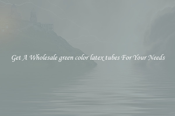 Get A Wholesale green color latex tubes For Your Needs
