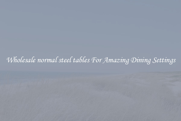 Wholesale normal steel tables For Amazing Dining Settings