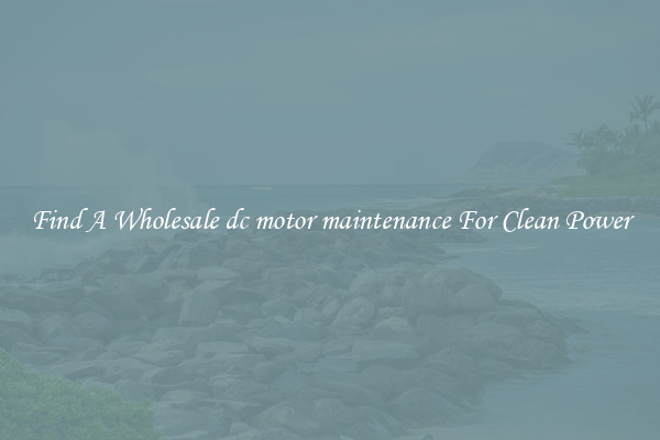 Find A Wholesale dc motor maintenance For Clean Power