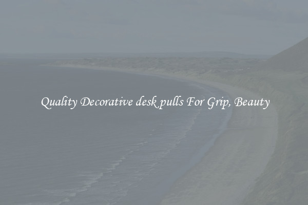 Quality Decorative desk pulls For Grip, Beauty
