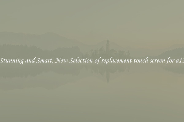 Stunning and Smart, New Selection of replacement touch screen for a13