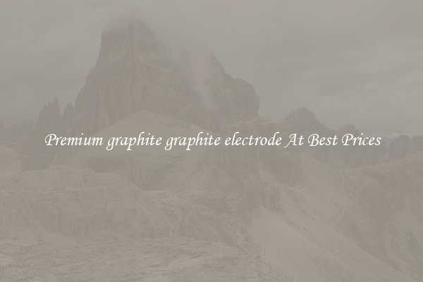 Premium graphite graphite electrode At Best Prices