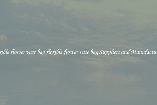 flexible flower vase bag flexible flower vase bag Suppliers and Manufacturers