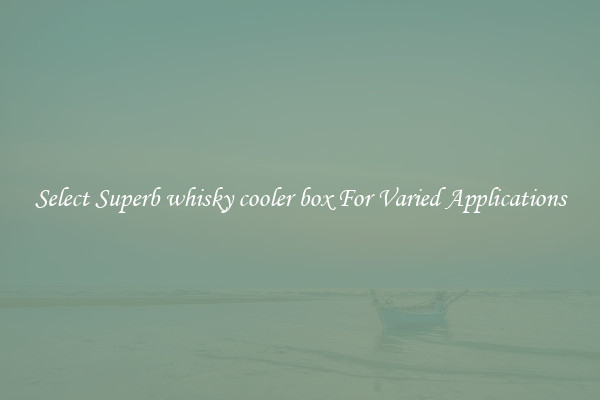 Select Superb whisky cooler box For Varied Applications
