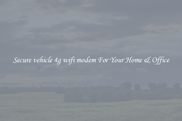 Secure vehicle 4g wifi modem For Your Home & Office