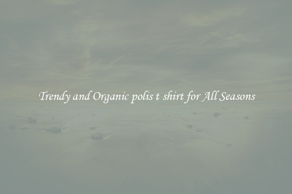 Trendy and Organic polis t shirt for All Seasons