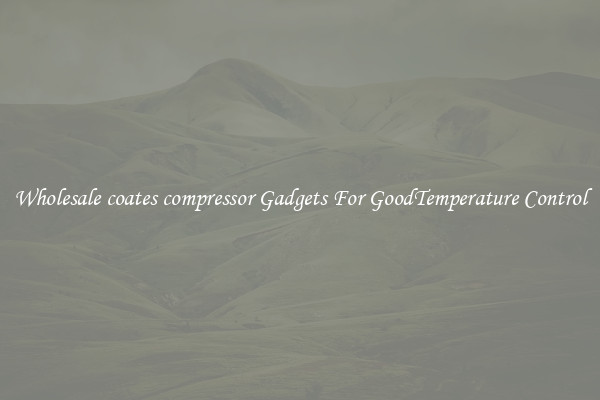 Wholesale coates compressor Gadgets For GoodTemperature Control