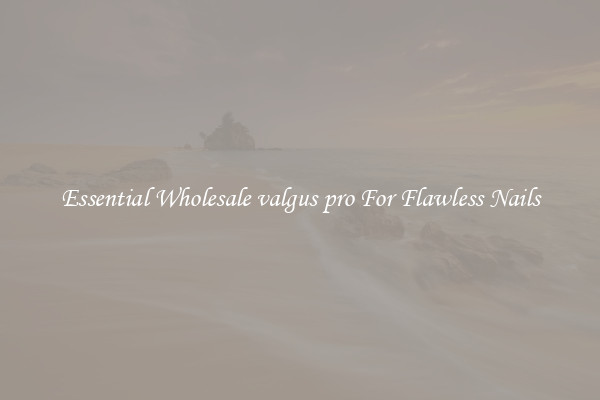 Essential Wholesale valgus pro For Flawless Nails