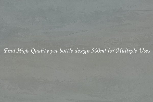 Find High-Quality pet bottle design 500ml for Multiple Uses