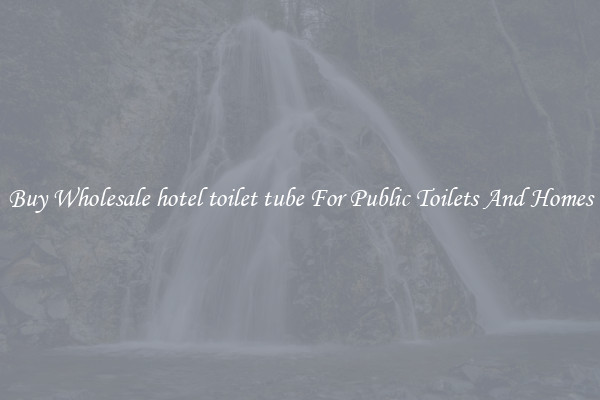 Buy Wholesale hotel toilet tube For Public Toilets And Homes