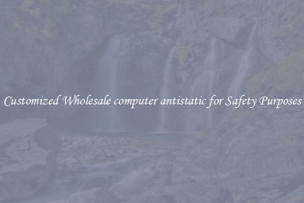 Customized Wholesale computer antistatic for Safety Purposes