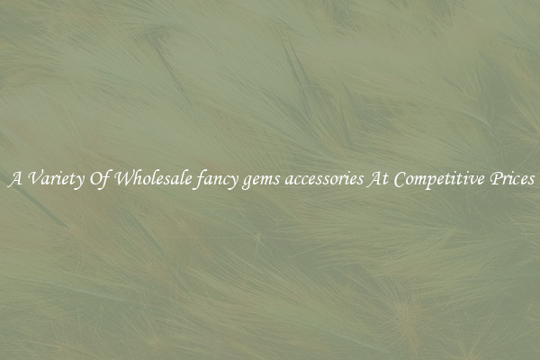 A Variety Of Wholesale fancy gems accessories At Competitive Prices