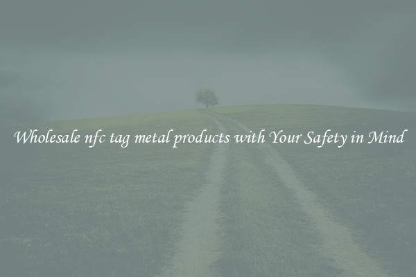 Wholesale nfc tag metal products with Your Safety in Mind