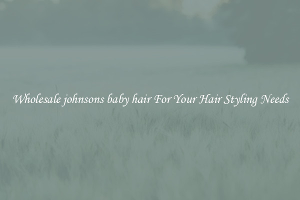 Wholesale johnsons baby hair For Your Hair Styling Needs