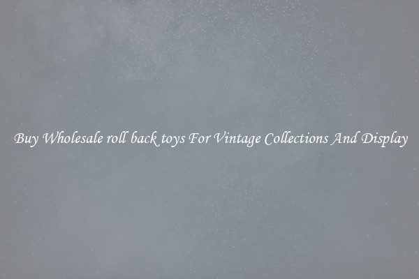 Buy Wholesale roll back toys For Vintage Collections And Display
