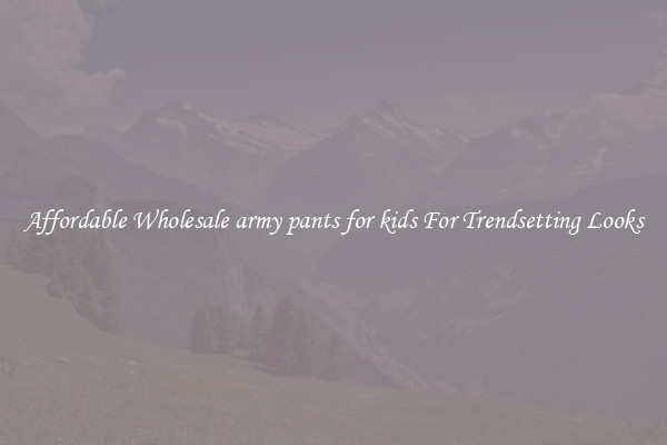 Affordable Wholesale army pants for kids For Trendsetting Looks