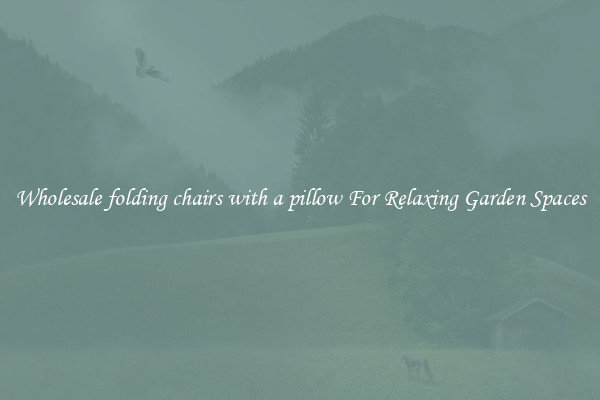 Wholesale folding chairs with a pillow For Relaxing Garden Spaces