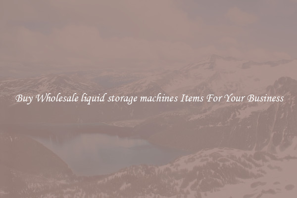 Buy Wholesale liquid storage machines Items For Your Business