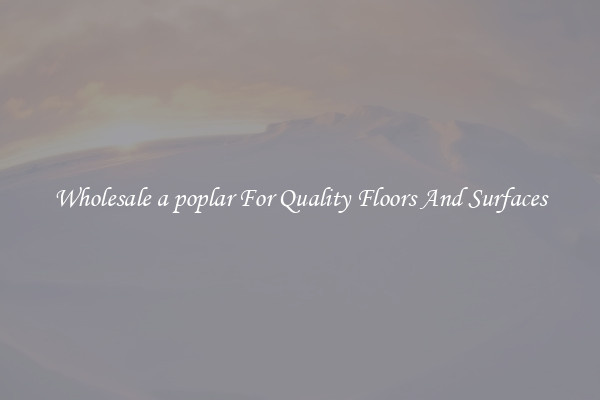 Wholesale a poplar For Quality Floors And Surfaces