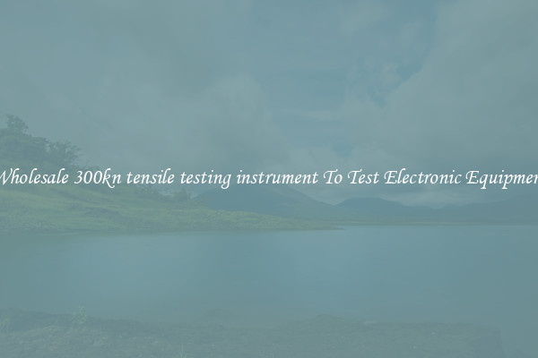 Wholesale 300kn tensile testing instrument To Test Electronic Equipment