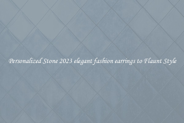 Personalized Stone 2023 elegant fashion earrings to Flaunt Style