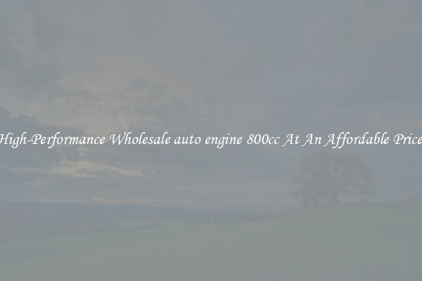 High-Performance Wholesale auto engine 800cc At An Affordable Price 