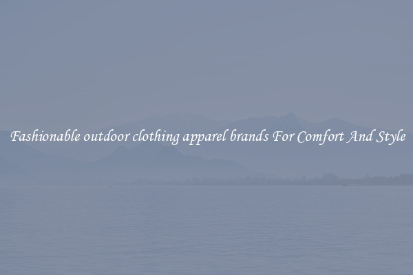 Fashionable outdoor clothing apparel brands For Comfort And Style