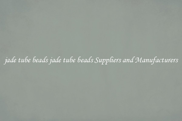 jade tube beads jade tube beads Suppliers and Manufacturers
