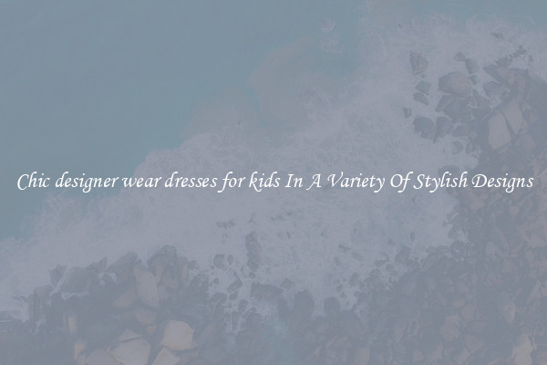 Chic designer wear dresses for kids In A Variety Of Stylish Designs