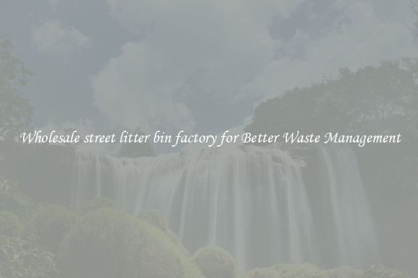 Wholesale street litter bin factory for Better Waste Management