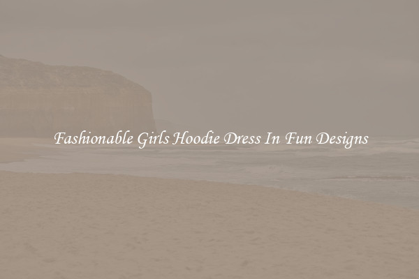 Fashionable Girls Hoodie Dress In Fun Designs
