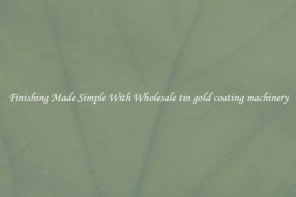Finishing Made Simple With Wholesale tin gold coating machinery